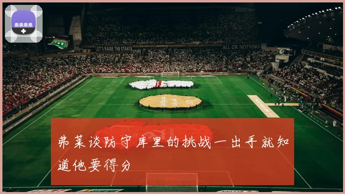 弗莱谈防守库里的挑战一出手就知道他要得分