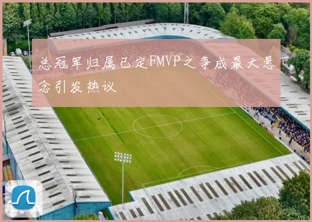 总冠军归属已定FMVP之争成最大悬念引发热议