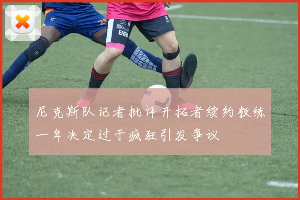 尼克斯队记者批评开拓者续约教练一年决定过于疯狂引发争议