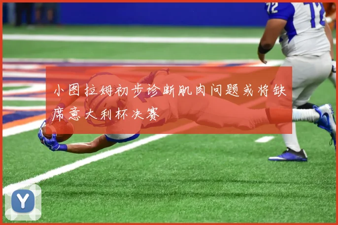 小图拉姆初步诊断肌肉问题或将缺席意大利杯决赛