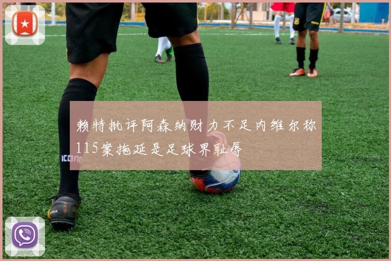 赖特批评阿森纳财力不足内维尔称115案拖延是足球界耻辱