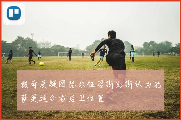 戴奇质疑图赫尔征召斯彭斯认为孔萨更适合右后卫位置