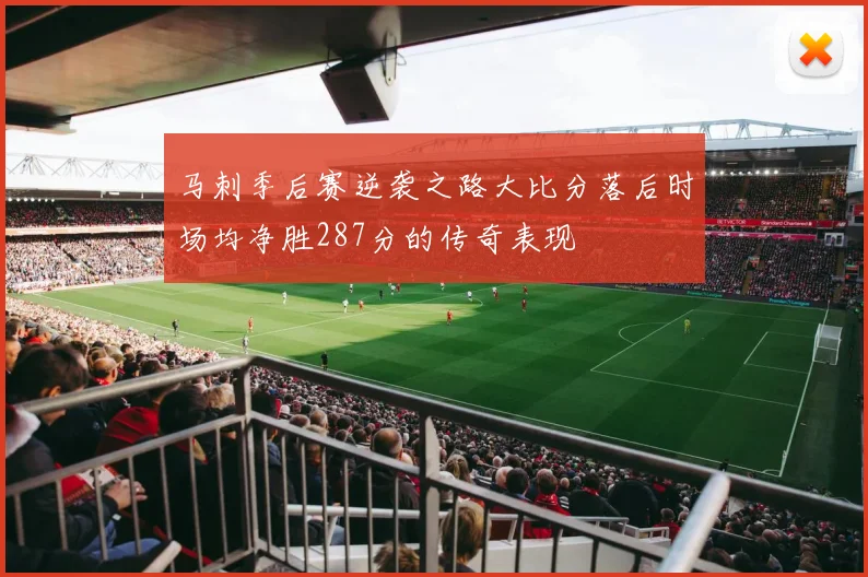 马刺季后赛逆袭之路大比分落后时场均净胜287分的传奇表现